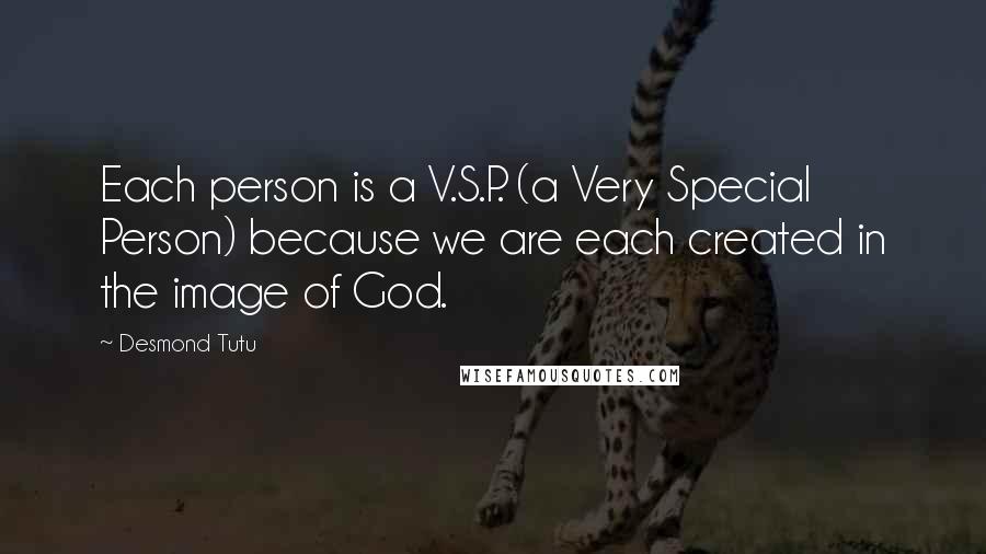Desmond Tutu Quotes: Each person is a V.S.P. (a Very Special Person) because we are each created in the image of God.