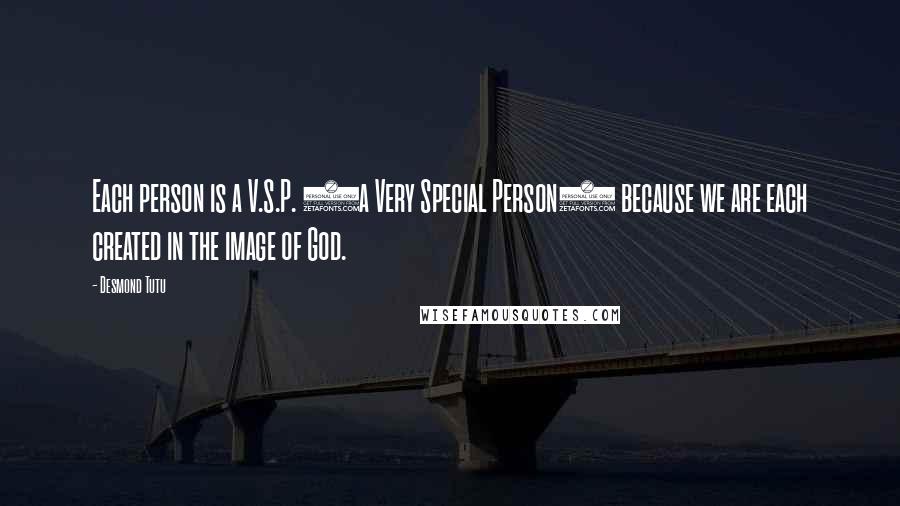 Desmond Tutu Quotes: Each person is a V.S.P. (a Very Special Person) because we are each created in the image of God.