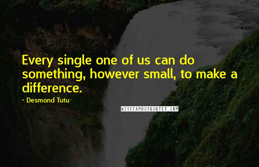 Desmond Tutu Quotes: Every single one of us can do something, however small, to make a difference.