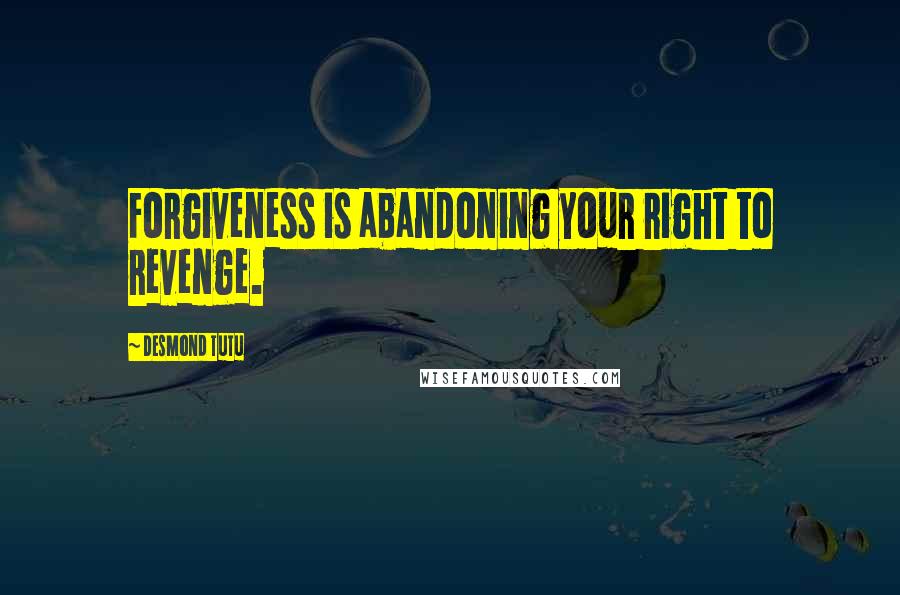 Desmond Tutu Quotes: Forgiveness is abandoning your right to revenge.