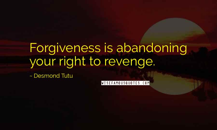 Desmond Tutu Quotes: Forgiveness is abandoning your right to revenge.