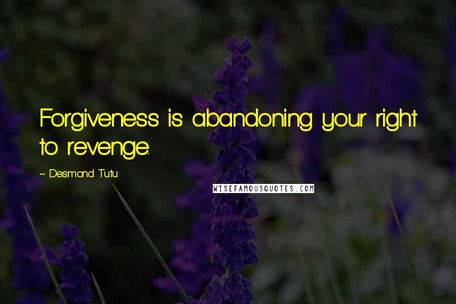 Desmond Tutu Quotes: Forgiveness is abandoning your right to revenge.