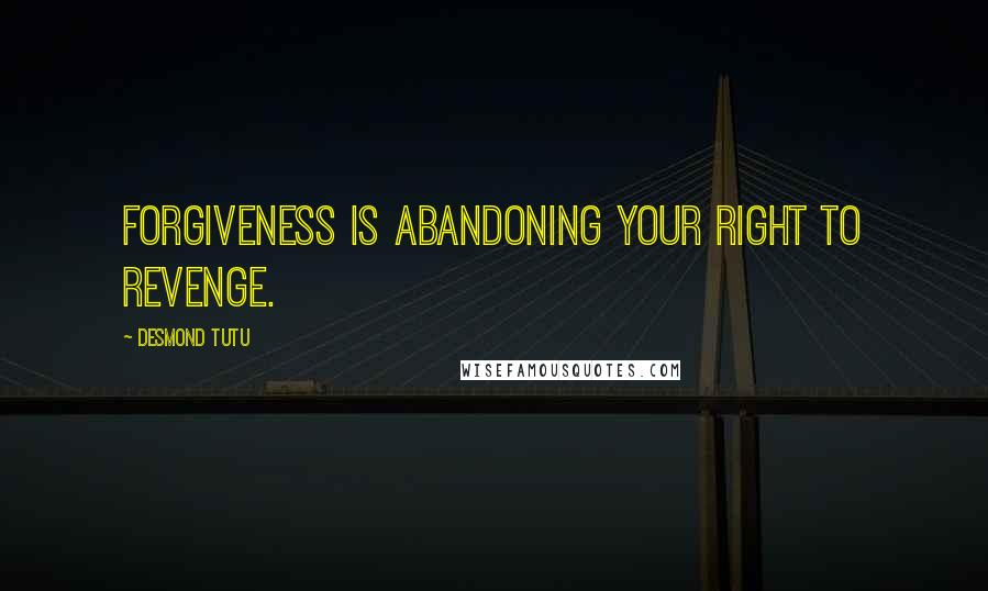 Desmond Tutu Quotes: Forgiveness is abandoning your right to revenge.