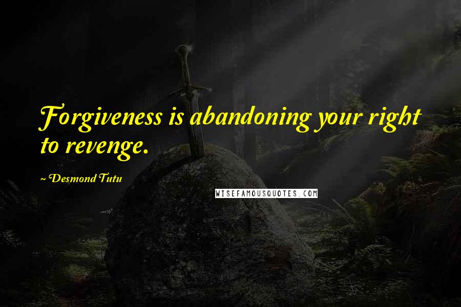 Desmond Tutu Quotes: Forgiveness is abandoning your right to revenge.