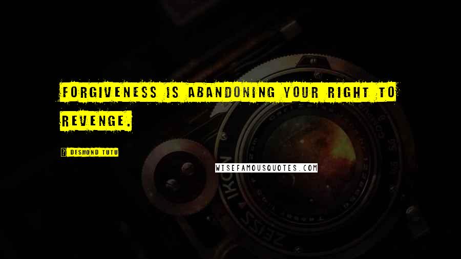 Desmond Tutu Quotes: Forgiveness is abandoning your right to revenge.