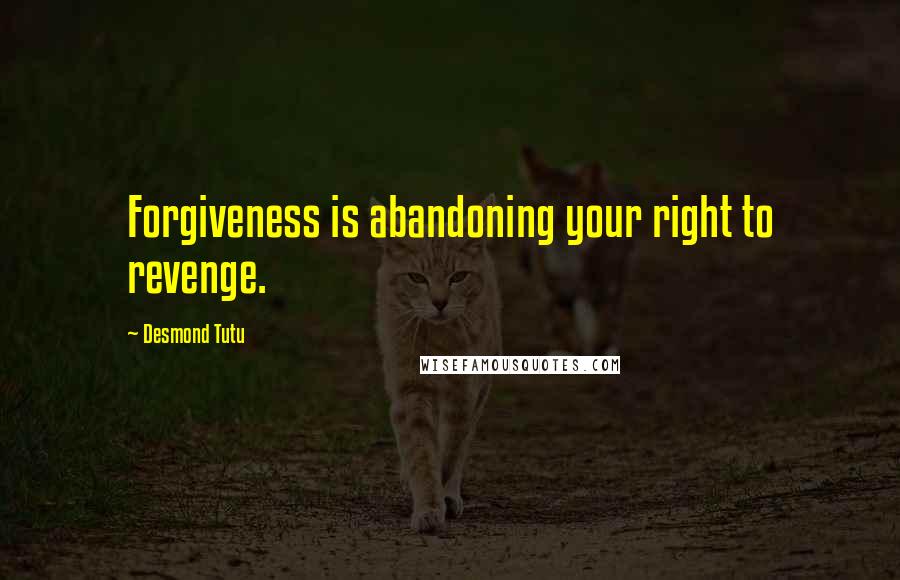 Desmond Tutu Quotes: Forgiveness is abandoning your right to revenge.