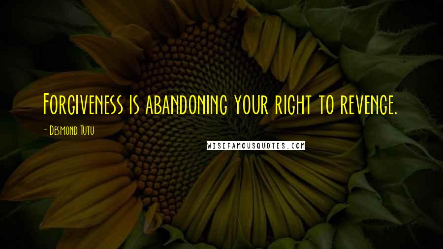 Desmond Tutu Quotes: Forgiveness is abandoning your right to revenge.