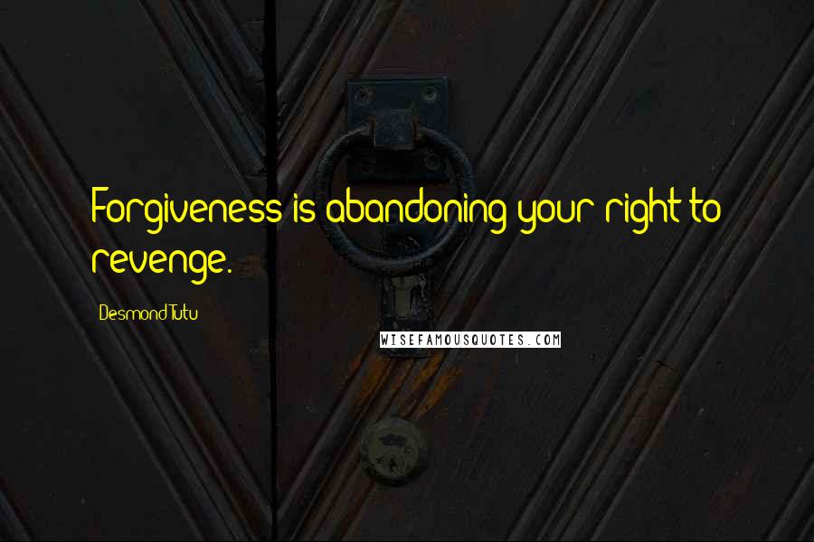 Desmond Tutu Quotes: Forgiveness is abandoning your right to revenge.