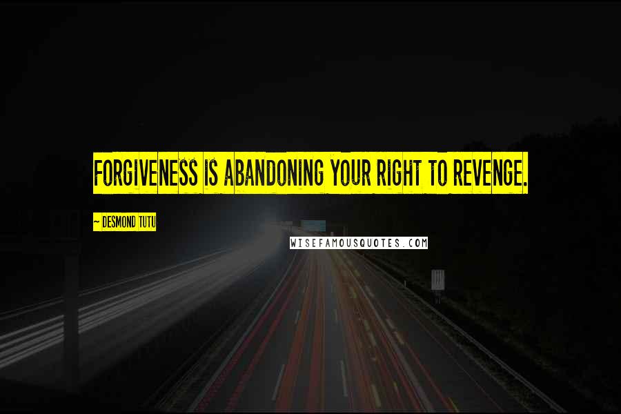 Desmond Tutu Quotes: Forgiveness is abandoning your right to revenge.