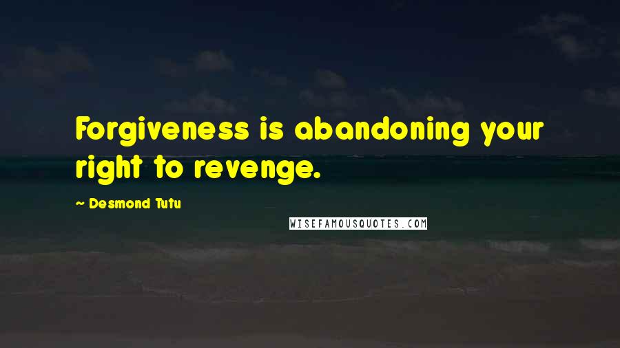 Desmond Tutu Quotes: Forgiveness is abandoning your right to revenge.