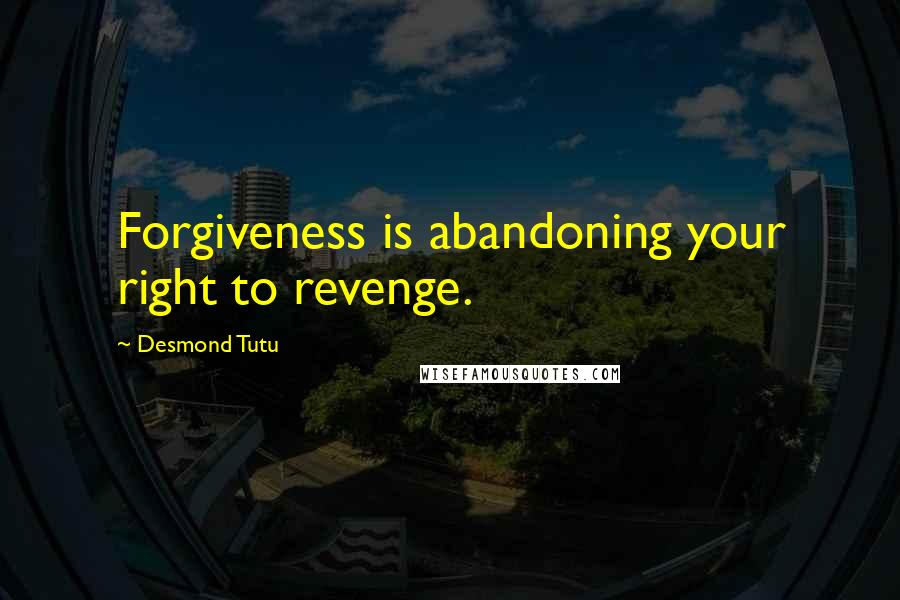 Desmond Tutu Quotes: Forgiveness is abandoning your right to revenge.