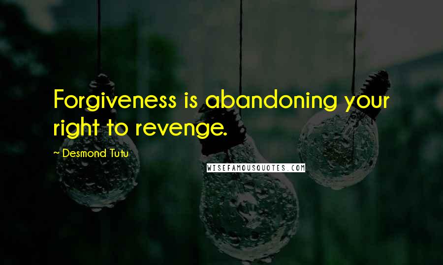 Desmond Tutu Quotes: Forgiveness is abandoning your right to revenge.