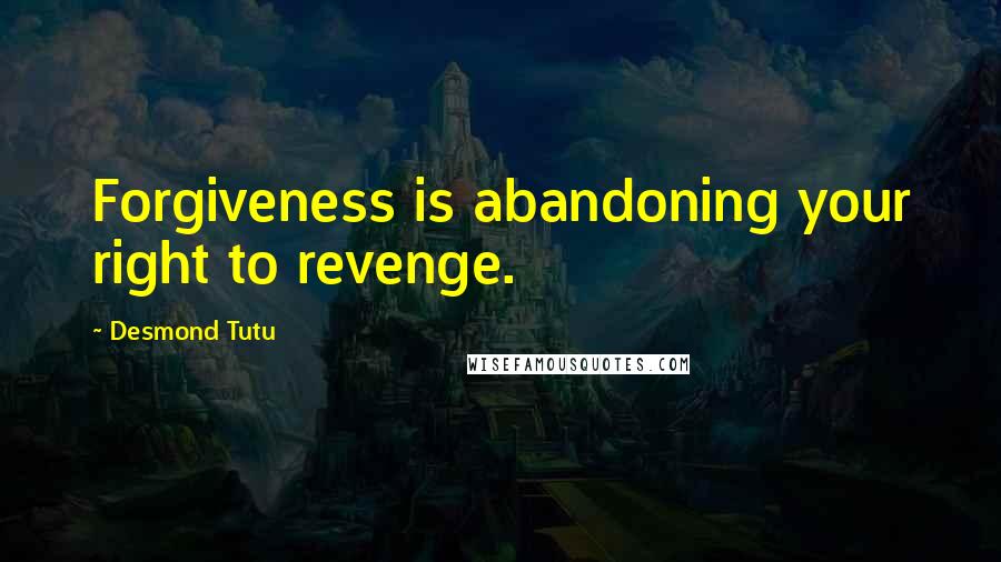 Desmond Tutu Quotes: Forgiveness is abandoning your right to revenge.