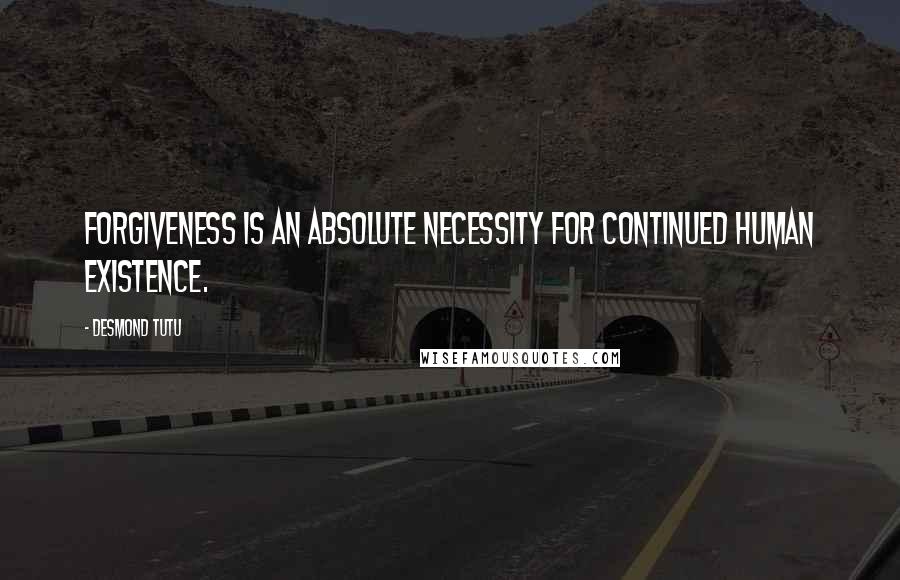 Desmond Tutu Quotes: Forgiveness is an absolute necessity for continued human existence.