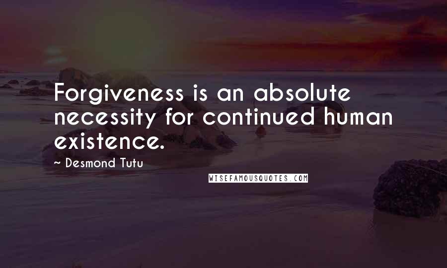 Desmond Tutu Quotes: Forgiveness is an absolute necessity for continued human existence.