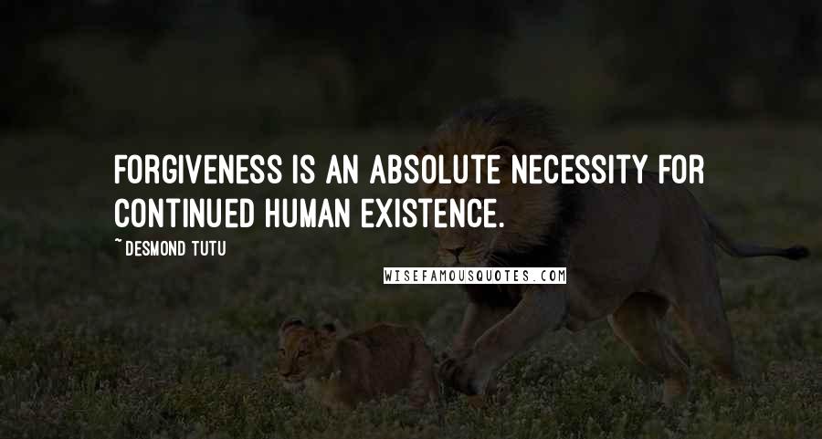 Desmond Tutu Quotes: Forgiveness is an absolute necessity for continued human existence.
