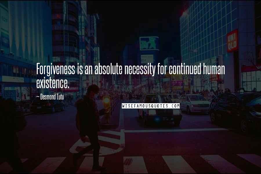 Desmond Tutu Quotes: Forgiveness is an absolute necessity for continued human existence.