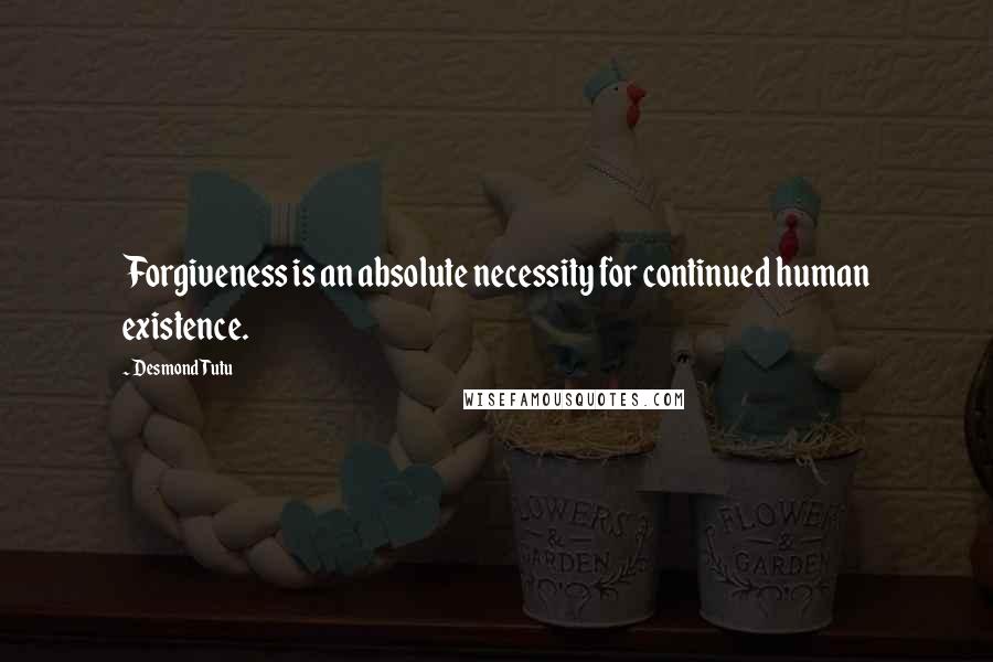 Desmond Tutu Quotes: Forgiveness is an absolute necessity for continued human existence.