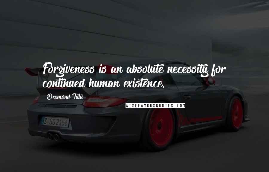 Desmond Tutu Quotes: Forgiveness is an absolute necessity for continued human existence.