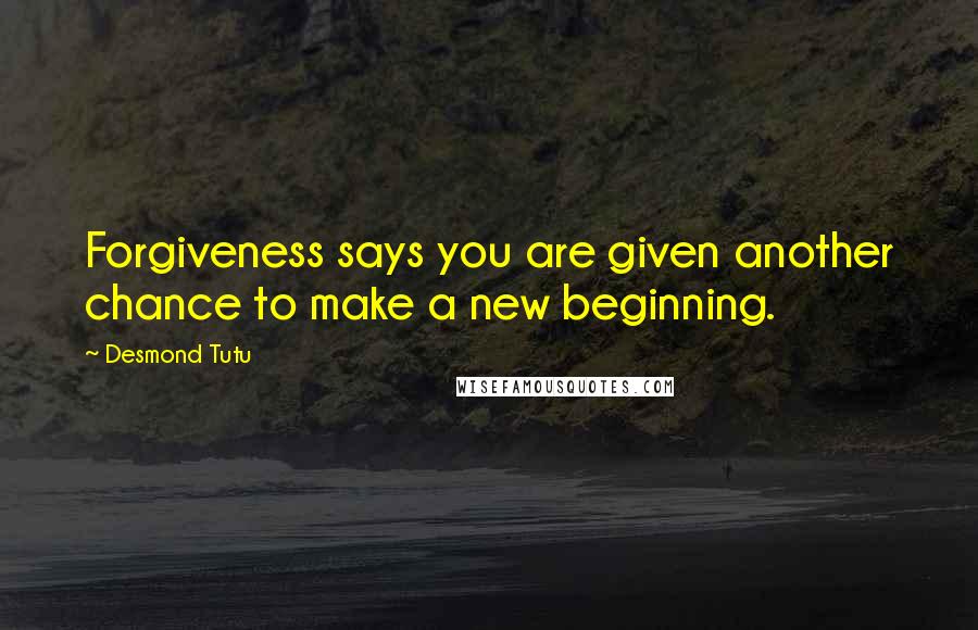 Desmond Tutu Quotes: Forgiveness says you are given another chance to make a new beginning.