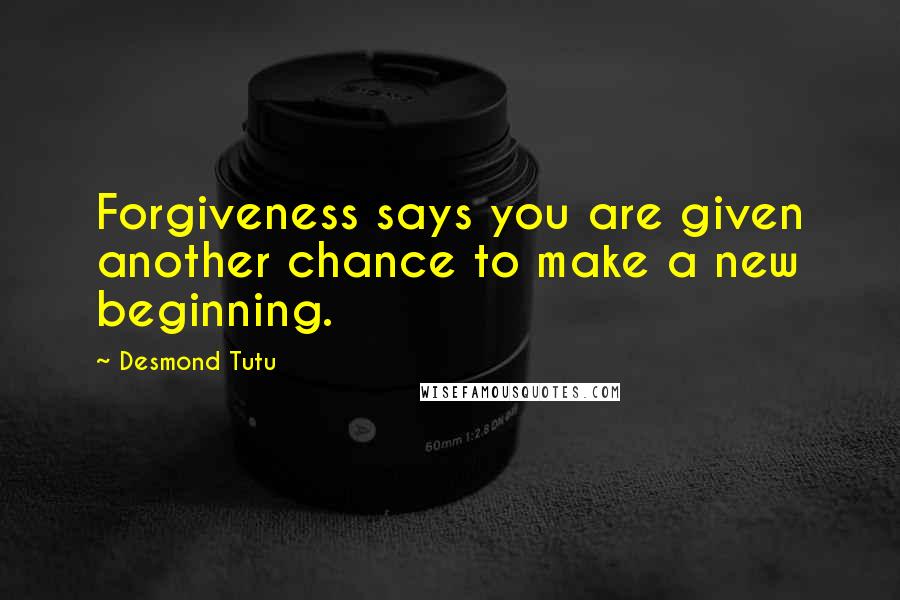 Desmond Tutu Quotes: Forgiveness says you are given another chance to make a new beginning.