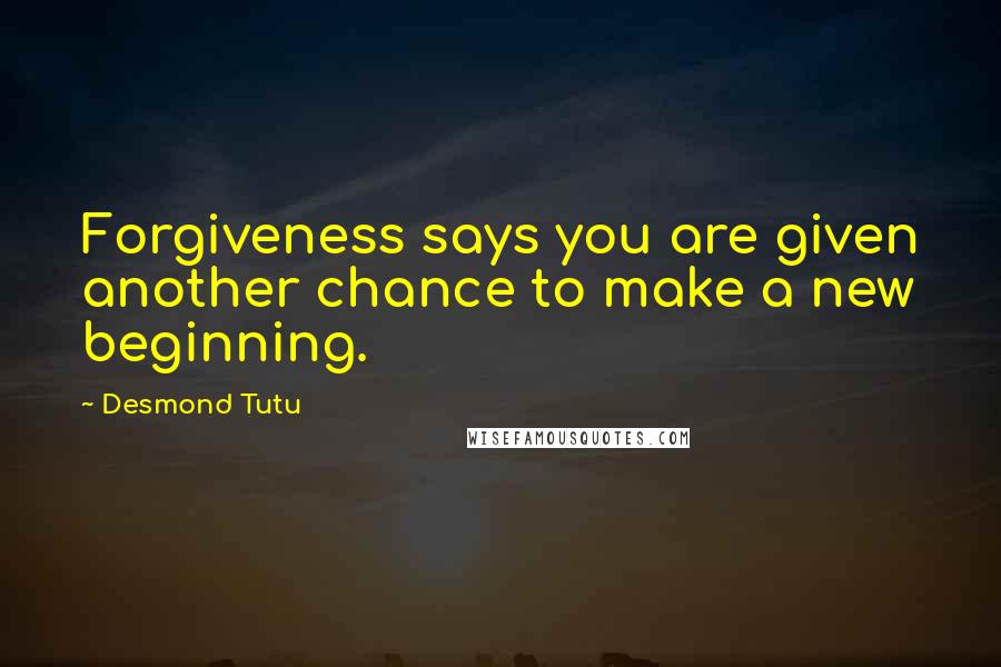 Desmond Tutu Quotes: Forgiveness says you are given another chance to make a new beginning.