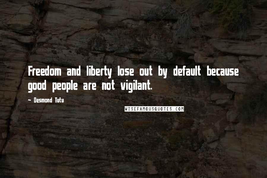 Desmond Tutu Quotes: Freedom and liberty lose out by default because good people are not vigilant.