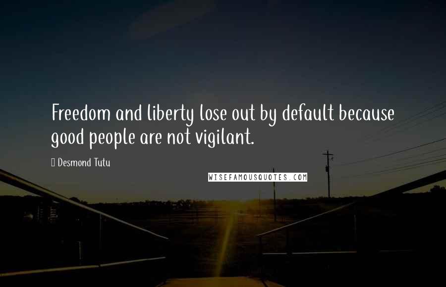 Desmond Tutu Quotes: Freedom and liberty lose out by default because good people are not vigilant.