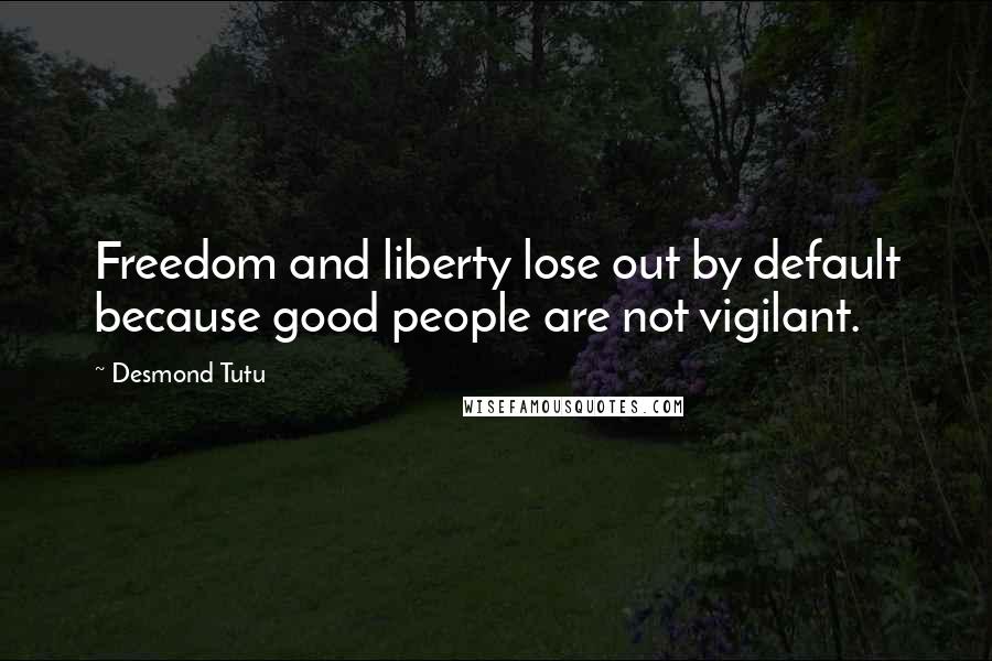 Desmond Tutu Quotes: Freedom and liberty lose out by default because good people are not vigilant.
