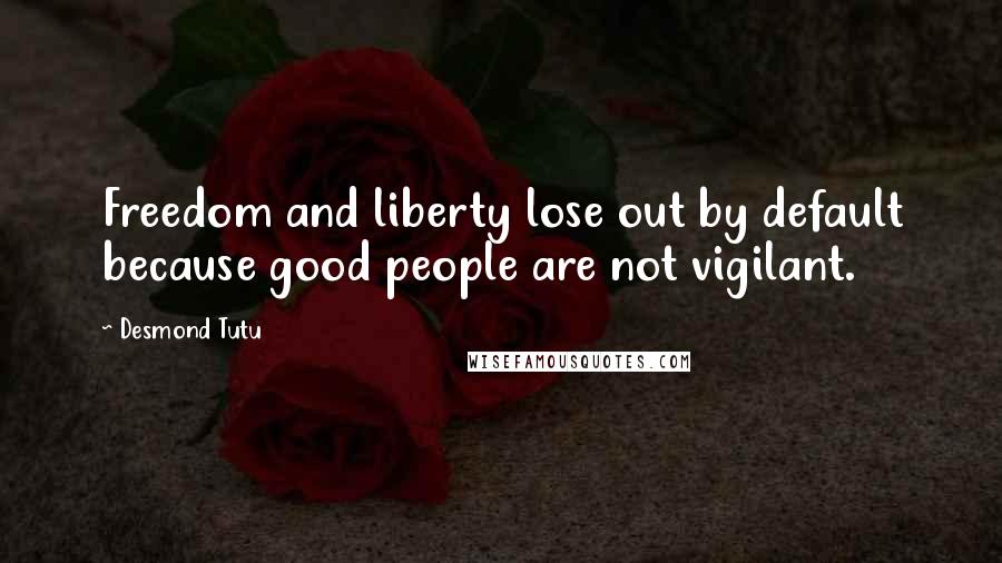 Desmond Tutu Quotes: Freedom and liberty lose out by default because good people are not vigilant.