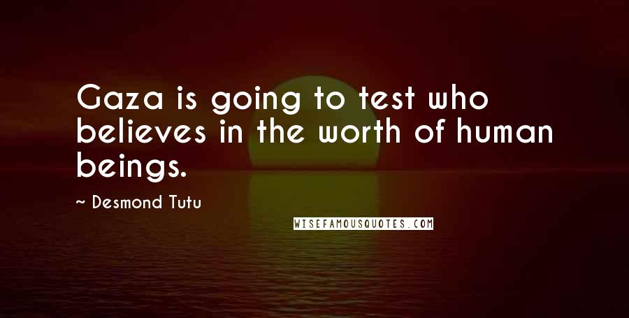 Desmond Tutu Quotes: Gaza is going to test who believes in the worth of human beings.