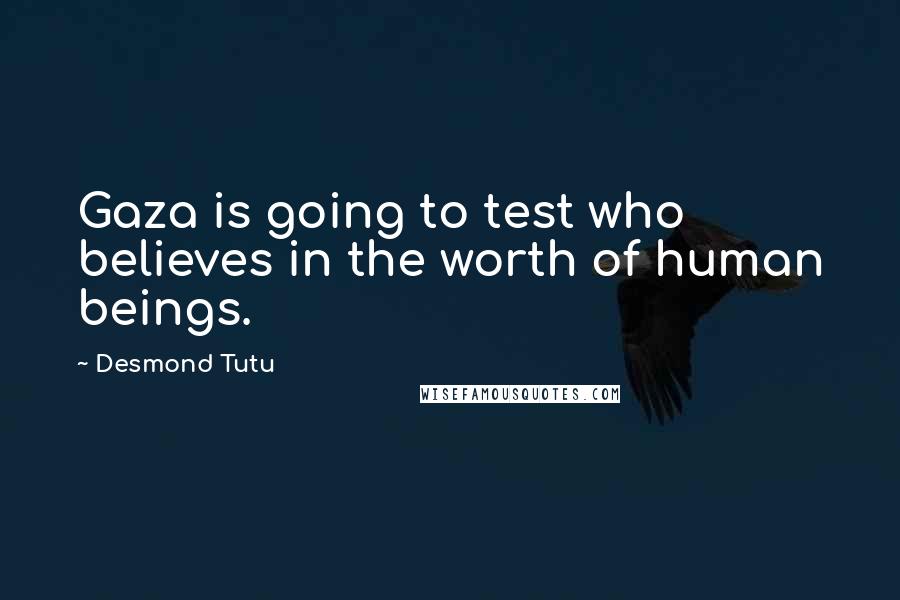 Desmond Tutu Quotes: Gaza is going to test who believes in the worth of human beings.