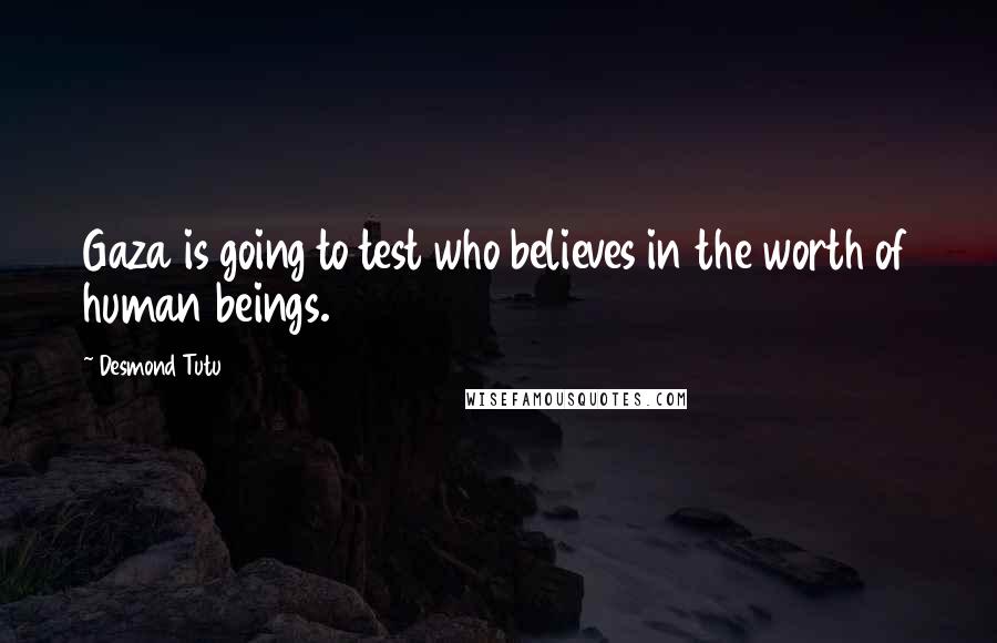 Desmond Tutu Quotes: Gaza is going to test who believes in the worth of human beings.