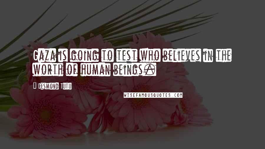 Desmond Tutu Quotes: Gaza is going to test who believes in the worth of human beings.