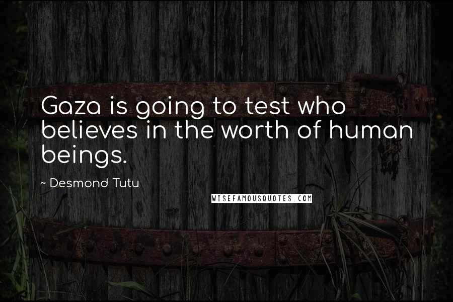Desmond Tutu Quotes: Gaza is going to test who believes in the worth of human beings.