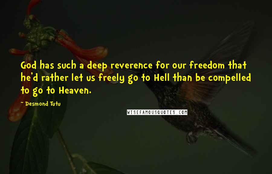 Desmond Tutu Quotes: God has such a deep reverence for our freedom that he'd rather let us freely go to Hell than be compelled to go to Heaven.