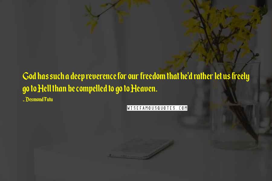 Desmond Tutu Quotes: God has such a deep reverence for our freedom that he'd rather let us freely go to Hell than be compelled to go to Heaven.