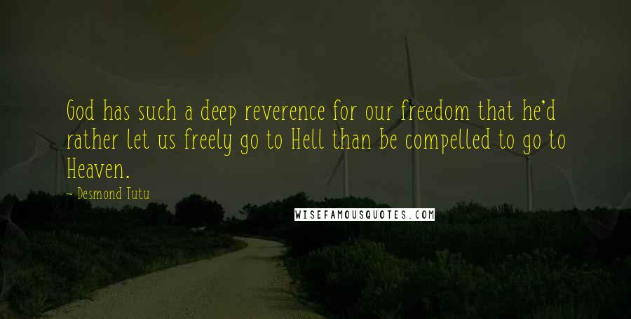 Desmond Tutu Quotes: God has such a deep reverence for our freedom that he'd rather let us freely go to Hell than be compelled to go to Heaven.