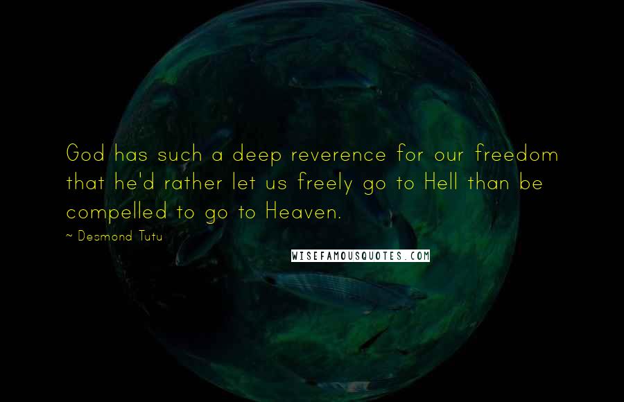 Desmond Tutu Quotes: God has such a deep reverence for our freedom that he'd rather let us freely go to Hell than be compelled to go to Heaven.