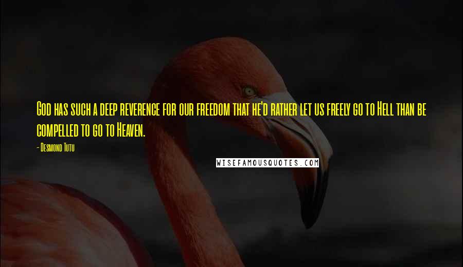 Desmond Tutu Quotes: God has such a deep reverence for our freedom that he'd rather let us freely go to Hell than be compelled to go to Heaven.