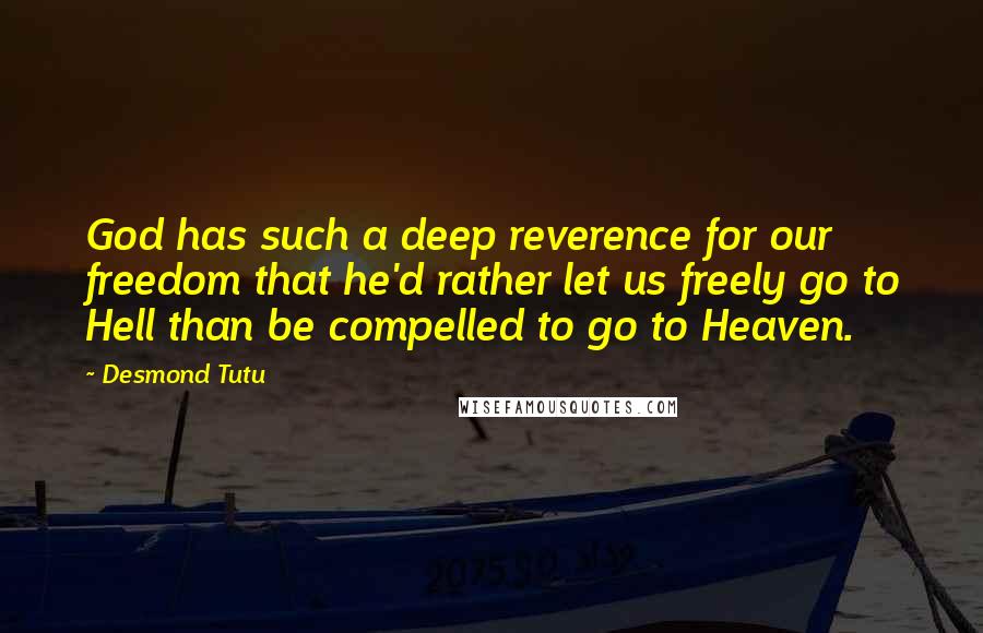 Desmond Tutu Quotes: God has such a deep reverence for our freedom that he'd rather let us freely go to Hell than be compelled to go to Heaven.