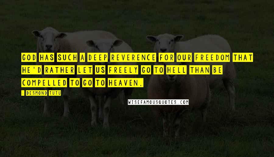 Desmond Tutu Quotes: God has such a deep reverence for our freedom that he'd rather let us freely go to Hell than be compelled to go to Heaven.