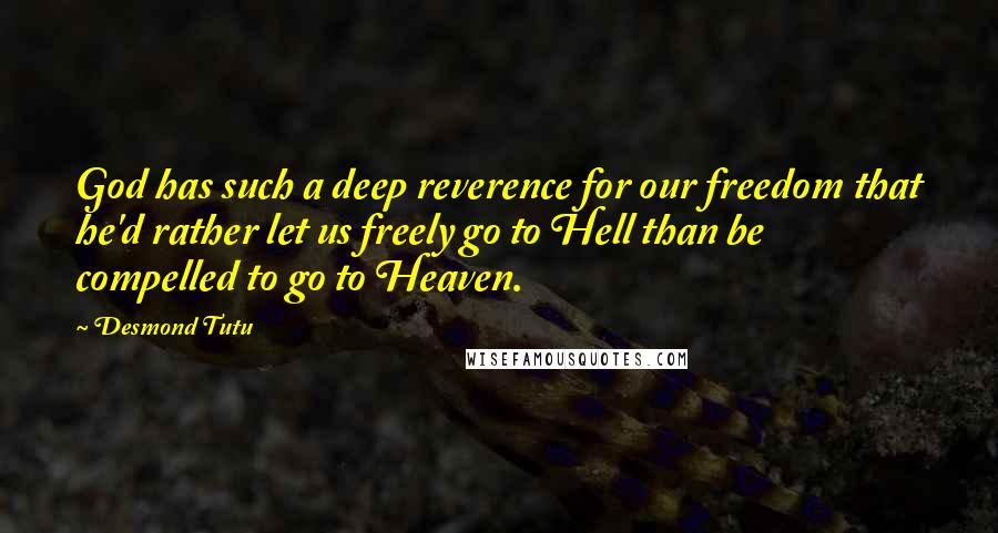 Desmond Tutu Quotes: God has such a deep reverence for our freedom that he'd rather let us freely go to Hell than be compelled to go to Heaven.