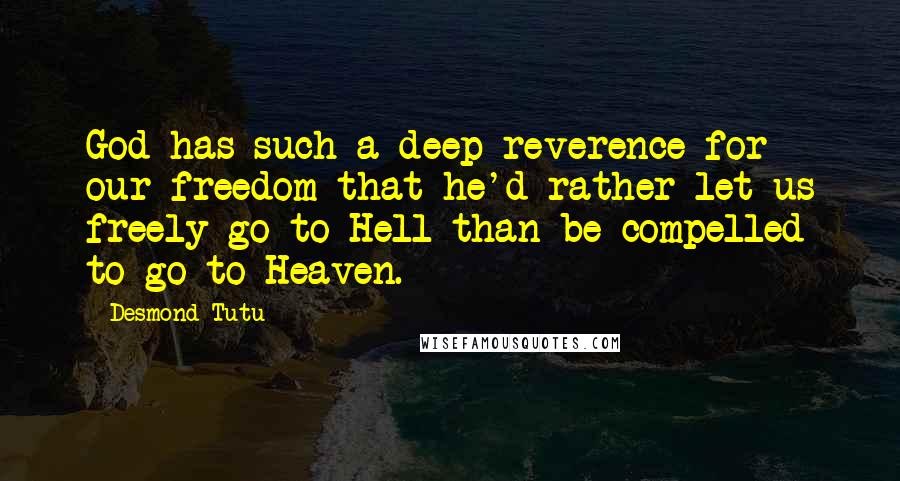 Desmond Tutu Quotes: God has such a deep reverence for our freedom that he'd rather let us freely go to Hell than be compelled to go to Heaven.