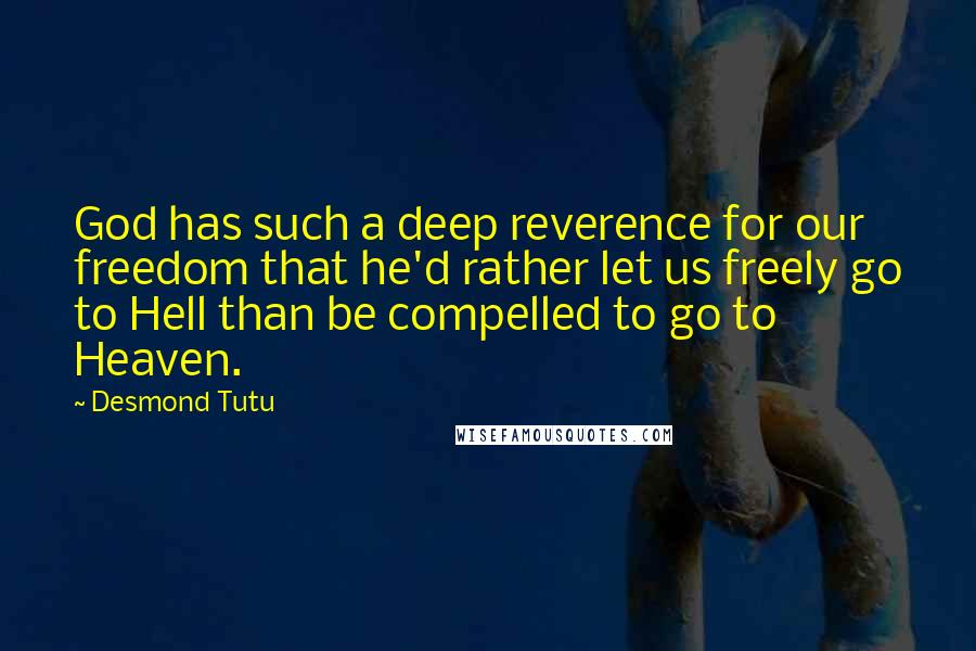 Desmond Tutu Quotes: God has such a deep reverence for our freedom that he'd rather let us freely go to Hell than be compelled to go to Heaven.