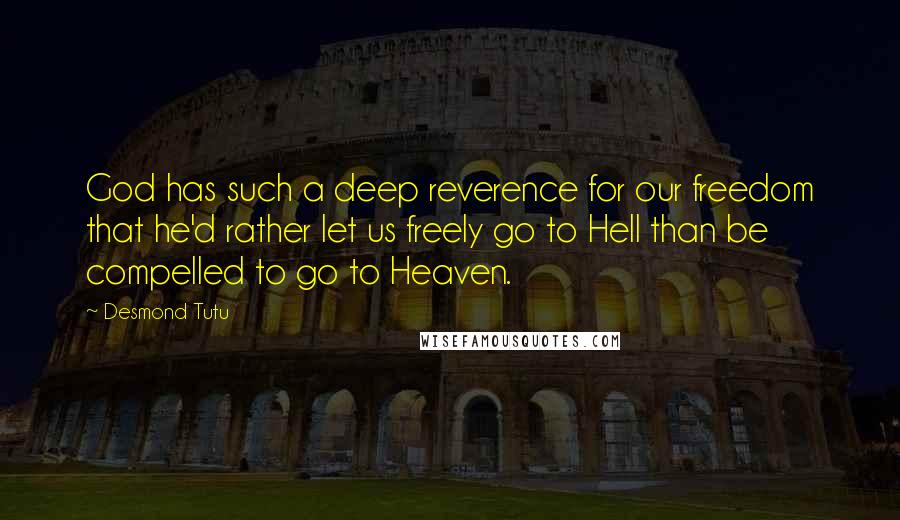 Desmond Tutu Quotes: God has such a deep reverence for our freedom that he'd rather let us freely go to Hell than be compelled to go to Heaven.