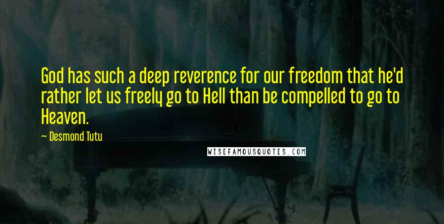 Desmond Tutu Quotes: God has such a deep reverence for our freedom that he'd rather let us freely go to Hell than be compelled to go to Heaven.