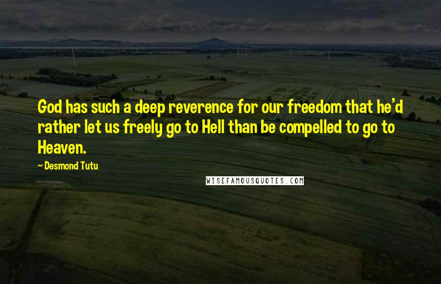 Desmond Tutu Quotes: God has such a deep reverence for our freedom that he'd rather let us freely go to Hell than be compelled to go to Heaven.