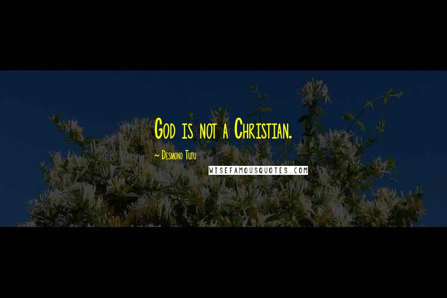 Desmond Tutu Quotes: God is not a Christian.