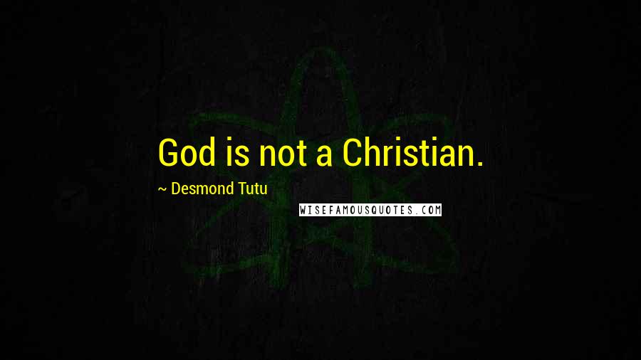 Desmond Tutu Quotes: God is not a Christian.